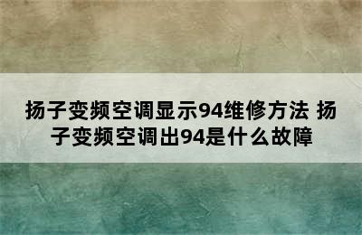 扬子变频空调显示94维修方法 扬子变频空调出94是什么故障